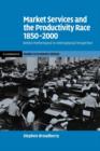 Market Services and the Productivity Race, 1850-2000 : British Performance in International Perspective - Book