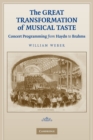 The Great Transformation of Musical Taste : Concert Programming from Haydn to Brahms - Book