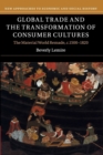 Global Trade and the Transformation of Consumer Cultures : The Material World Remade, c.1500-1820 - Book