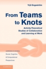 From Teams to Knots : Activity-Theoretical Studies of Collaboration and Learning at Work - Book