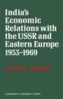 India's Economic Relations with the USSR and Eastern Europe 1953 to 1969 - Book