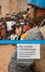 The Trouble with the Congo : Local Violence and the Failure of International Peacebuilding - Book