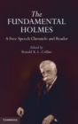 The Fundamental Holmes : A Free Speech Chronicle and Reader - Selections from the Opinions, Books, Articles, Speeches, Letters and Other Writings by and about Oliver Wendell Holmes, Jr. - Book