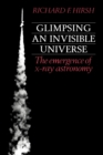Glimpsing an Invisible Universe : The Emergence of X-ray Astronomy - Book