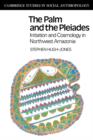 The Palm and the Pleiades : Initiation and Cosmology in Northwest Amazonia - Book