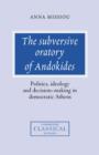 The Subversive Oratory of Andokides : Politics, Ideology and Decision-Making in Democratic Athens - Book