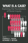 What Is a Case? : Exploring the Foundations of Social Inquiry - Book