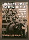 Visualizing Labor in American Sculpture : Monuments, Manliness, and the Work Ethic, 1880-1935 - Book