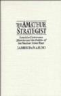 The Amateur Strategist : Intuitive Deterrence Theories and the Politics of the Nuclear Arms Race - Book