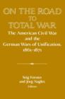 On the Road to Total War : The American Civil War and the German Wars of Unification, 1861–1871 - Book
