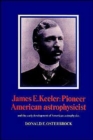 James E. Keeler: Pioneer American Astrophysicist : And the Early Development of American Astrophysics - Book