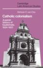 Catholic Colonialism : A Parish History of Guatemala, 1524-1821 - Book