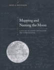 Mapping and Naming the Moon : A History of Lunar Cartography and Nomenclature - Book