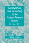 Competition and Monopoly in the Federal Reserve System, 1914-1951 : A Microeconomic Approach to Monetary History - Book