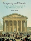 Prosperity and Plunder : European Catholic Monasteries in the Age of Revolution, 1650-1815 - Book