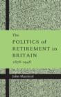 The Politics of Retirement in Britain, 1878-1948 - Book