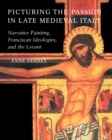 Picturing the Passion in Late Medieval Italy : Narrative Painting, Franciscan Ideologies, and the Levant - Book