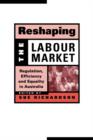 Reshaping the Labour Market : Regulation, Efficiency and Equality in Australia - Book