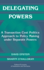 Delegating Powers : A Transaction Cost Politics Approach to Policy Making under Separate Powers - Book