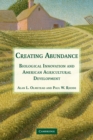 Creating Abundance : Biological Innovation and American Agricultural Development - Book