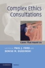 Complex Ethics Consultations : Cases that Haunt Us - Book