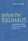 Before the Bauhaus : Architecture, Politics, and the German State, 1890-1920 - Book