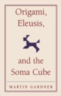 Origami, Eleusis, and the Soma Cube : Martin Gardner's Mathematical Diversions - Book