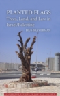 Planted Flags : Trees, Land, and Law in Israel/Palestine - Book