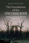The Foundation of the Unconscious : Schelling, Freud and the Birth of the Modern Psyche - Book