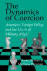 The Dynamics of Coercion : American Foreign Policy and the Limits of Military Might - Book