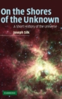 On the Shores of the Unknown : A Short History of the Universe - Book