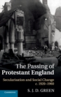 The Passing of Protestant England : Secularisation and Social Change, c.1920-1960 - Book