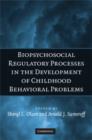 Biopsychosocial Regulatory Processes in the Development of Childhood Behavioral Problems - Book