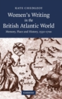 Women's Writing in the British Atlantic World : Memory, Place and History, 1550-1700 - Book