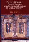 Private Worship, Public Values, and Religious Change in Late Antiquity - Book