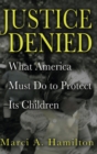 Justice Denied : What America Must Do to Protect its Children - Book