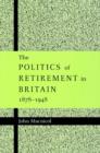 The Politics of Retirement in Britain, 1878-1948 - Book