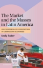 The Market and the Masses in Latin America : Policy Reform and Consumption in Liberalizing Economies - Book