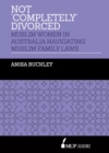 Not 'Completely' Divorced : Muslim Women in Australia Navigating Muslim Family Laws - Book