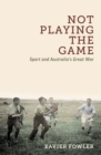 Not Playing the Game : Sport and Australia's Great War - Book