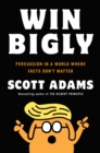 Win Bigly : Persuasion in a World Where Facts Don't Matter - Book