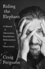 Riding The Elephant : A memoir of Altercations, Humiliations, Hallucinations, and Observations - Book