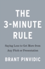 The 3-minute Rule : Saying Less to Get More from Any Pitch or Presentation - Book