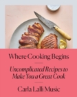 Where Cooking Begins : Uncomplicated Recipes to Make You a Great Cook - Book