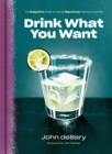 Drink What You Want : The Subjective Guide to Making Objectively Delicious Cocktails - Book