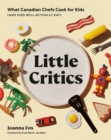 Little Critics : What Canadian Chefs Cook for Kids (and Kids Will Actually Eat) - Book