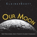Our Moon : New Discoveries About Earth's Closest Companion - eBook
