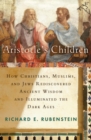 Aristotle's Children : How Christians, Muslims, and Jews Rediscovered Ancient Wisdom and Illuminated the Middle Ages - eBook