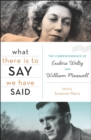 What There Is to Say We Have Said : The Correspondence of Eudora Welty and William Maxwell - eBook