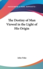THE DESTINY OF MAN VIEWED IN THE LIGHT O - Book